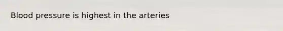 Blood pressure is highest in the arteries