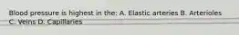 Blood pressure is highest in the: A. Elastic arteries B. Arterioles C. Veins D. Capillaries