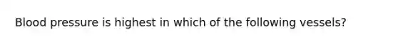 Blood pressure is highest in which of the following vessels?