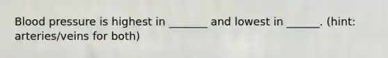 <a href='https://www.questionai.com/knowledge/kD0HacyPBr-blood-pressure' class='anchor-knowledge'>blood pressure</a> is highest in _______ and lowest in ______. (hint: arteries/veins for both)