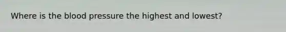 Where is the blood pressure the highest and lowest?