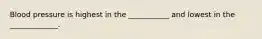 Blood pressure is highest in the ___________ and lowest in the _____________.