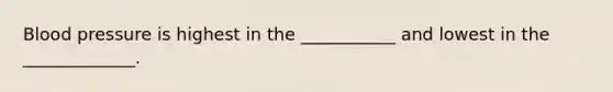 <a href='https://www.questionai.com/knowledge/kD0HacyPBr-blood-pressure' class='anchor-knowledge'>blood pressure</a> is highest in the ___________ and lowest in the _____________.