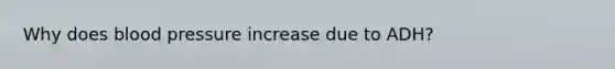 Why does <a href='https://www.questionai.com/knowledge/kD0HacyPBr-blood-pressure' class='anchor-knowledge'>blood pressure</a> increase due to ADH?