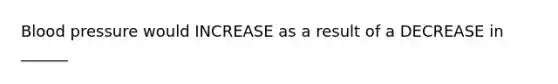 Blood pressure would INCREASE as a result of a DECREASE in ______