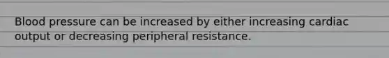 Blood pressure can be increased by either increasing cardiac output or decreasing peripheral resistance.