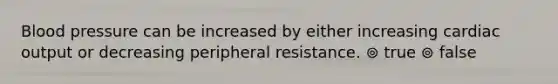 <a href='https://www.questionai.com/knowledge/kD0HacyPBr-blood-pressure' class='anchor-knowledge'>blood pressure</a> can be increased by either increasing <a href='https://www.questionai.com/knowledge/kyxUJGvw35-cardiac-output' class='anchor-knowledge'>cardiac output</a> or decreasing peripheral resistance. ⊚ true ⊚ false