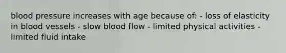 blood pressure increases with age because of: - loss of elasticity in blood vessels - slow blood flow - limited physical activities - limited fluid intake