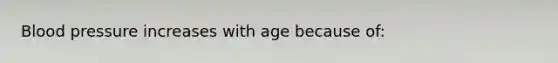 Blood pressure increases with age because of: