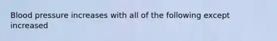 Blood pressure increases with all of the following except increased