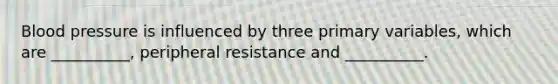 Blood pressure is influenced by three primary variables, which are __________, peripheral resistance and __________.