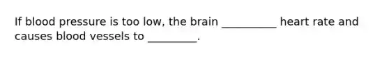 If blood pressure is too low, <a href='https://www.questionai.com/knowledge/kLMtJeqKp6-the-brain' class='anchor-knowledge'>the brain</a> __________ heart rate and causes blood vessels to _________.