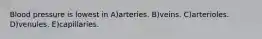 Blood pressure is lowest in A)arteries. B)veins. C)arterioles. D)venules. E)capillaries.