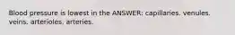 Blood pressure is lowest in the ANSWER: capillaries. venules. veins. arterioles. arteries.