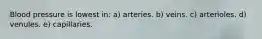 Blood pressure is lowest in: a) arteries. b) veins. c) arterioles. d) venules. e) capillaries.
