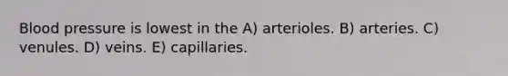 <a href='https://www.questionai.com/knowledge/kD0HacyPBr-blood-pressure' class='anchor-knowledge'>blood pressure</a> is lowest in the A) arterioles. B) arteries. C) venules. D) veins. E) capillaries.