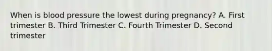 When is blood pressure the lowest during pregnancy? A. First trimester B. Third Trimester C. Fourth Trimester D. Second trimester
