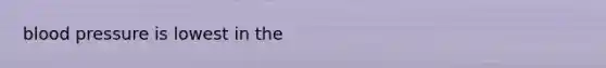 <a href='https://www.questionai.com/knowledge/kD0HacyPBr-blood-pressure' class='anchor-knowledge'>blood pressure</a> is lowest in the