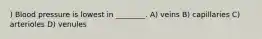 ) Blood pressure is lowest in ________. A) veins B) capillaries C) arterioles D) venules