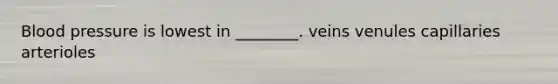 Blood pressure is lowest in ________. veins venules capillaries arterioles