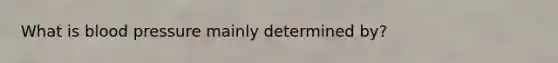 What is blood pressure mainly determined by?