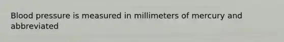 Blood pressure is measured in millimeters of mercury and abbreviated