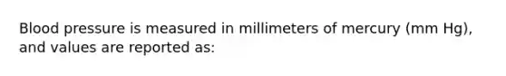 <a href='https://www.questionai.com/knowledge/kD0HacyPBr-blood-pressure' class='anchor-knowledge'>blood pressure</a> is measured in millimeters of mercury (mm Hg), and values are reported as: