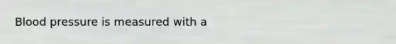 <a href='https://www.questionai.com/knowledge/kD0HacyPBr-blood-pressure' class='anchor-knowledge'>blood pressure</a> is measured with a
