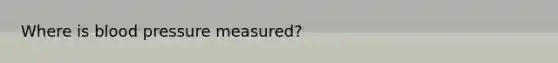 Where is blood pressure measured?