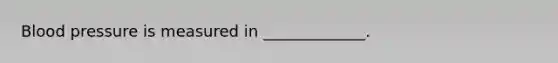 Blood pressure is measured in _____________.