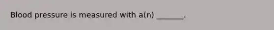 <a href='https://www.questionai.com/knowledge/kD0HacyPBr-blood-pressure' class='anchor-knowledge'>blood pressure</a> is measured with a(n) _______.