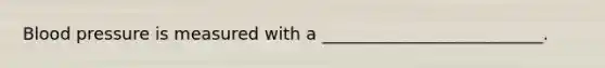 Blood pressure is measured with a __________________________.