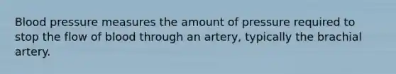 <a href='https://www.questionai.com/knowledge/kD0HacyPBr-blood-pressure' class='anchor-knowledge'>blood pressure</a> measures the amount of pressure required to stop the flow of blood through an artery, typically the brachial artery.