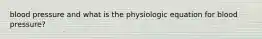 blood pressure and what is the physiologic equation for blood pressure?