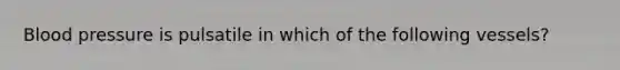 Blood pressure is pulsatile in which of the following vessels?