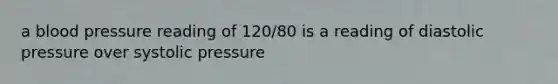 a blood pressure reading of 120/80 is a reading of diastolic pressure over systolic pressure