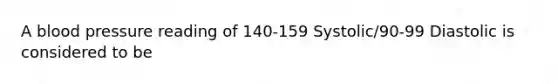 A blood pressure reading of 140-159 Systolic/90-99 Diastolic is considered to be