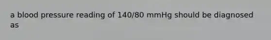 a blood pressure reading of 140/80 mmHg should be diagnosed as