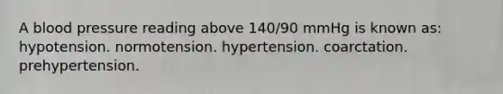 A blood pressure reading above 140/90 mmHg is known as: hypotension. normotension. hypertension. coarctation. prehypertension.