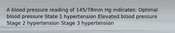 A blood pressure reading of 145/78mm Hg indicates: Optimal blood pressure State 1 hypertension Elevated blood pressure Stage 2 hypertension Stage 3 hypertension