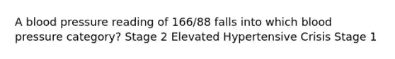 A blood pressure reading of 166/88 falls into which blood pressure category? Stage 2 Elevated Hypertensive Crisis Stage 1