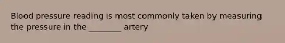 Blood pressure reading is most commonly taken by measuring the pressure in the​ ________ artery