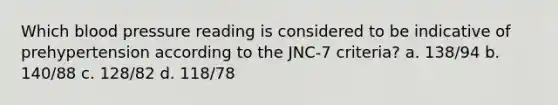 Which blood pressure reading is considered to be indicative of prehypertension according to the JNC-7 criteria? a. 138/94 b. 140/88 c. 128/82 d. 118/78