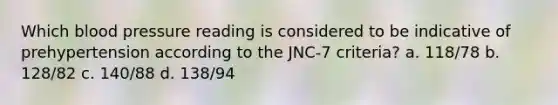 Which blood pressure reading is considered to be indicative of prehypertension according to the JNC-7 criteria? a. 118/78 b. 128/82 c. 140/88 d. 138/94