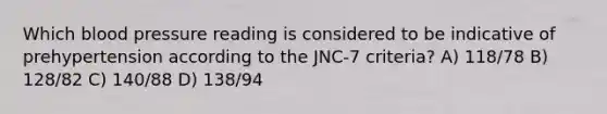 Which blood pressure reading is considered to be indicative of prehypertension according to the JNC-7 criteria? A) 118/78 B) 128/82 C) 140/88 D) 138/94