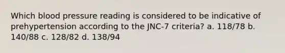 Which blood pressure reading is considered to be indicative of prehypertension according to the JNC-7 criteria? a. 118/78 b. 140/88 c. 128/82 d. 138/94