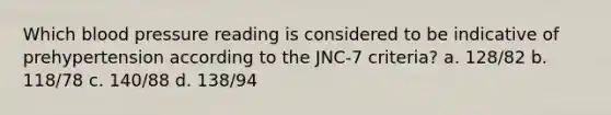 Which blood pressure reading is considered to be indicative of prehypertension according to the JNC-7 criteria? a. 128/82 b. 118/78 c. 140/88 d. 138/94