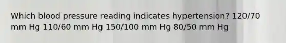 Which blood pressure reading indicates hypertension? 120/70 mm Hg 110/60 mm Hg 150/100 mm Hg 80/50 mm Hg