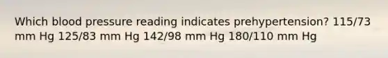 Which blood pressure reading indicates prehypertension? 115/73 mm Hg 125/83 mm Hg 142/98 mm Hg 180/110 mm Hg