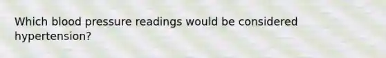 Which blood pressure readings would be considered hypertension?